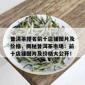 普洱茶排名前十店铺图片及价格，揭秘普洱茶市场：前十店铺图片及价格大公开！