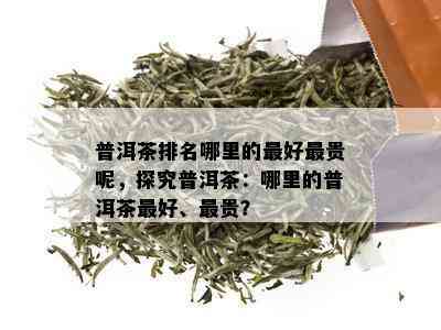 普洱茶排名哪里的更好最贵呢，探究普洱茶：哪里的普洱茶更好、最贵？