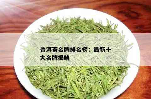 普洱茶名牌排名榜：最新十大名牌揭晓