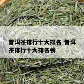 普洱茶排行十大排名-普洱茶排行十大排名榜