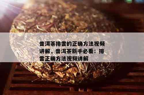 普洱茶排雷的正确方法视频讲解，普洱茶新手必看：排雷正确方法视频讲解