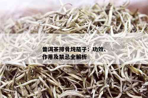 普洱茶排骨炖茄子：功效、作用及禁忌全解析