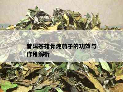 普洱茶排骨炖茄子的功效与作用解析