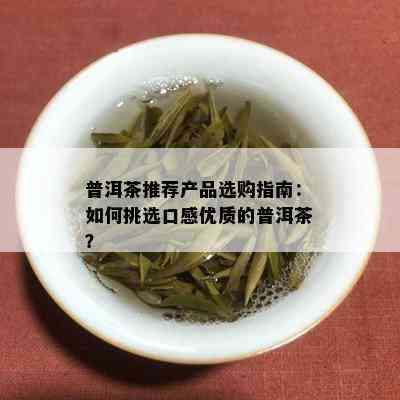 普洱茶推荐产品选购指南：如何挑选口感优质的普洱茶？