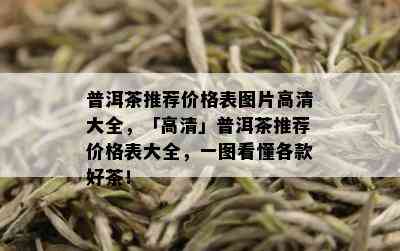 普洱茶推荐价格表图片高清大全，「高清」普洱茶推荐价格表大全，一图看懂各款好茶！