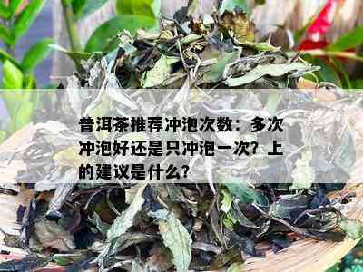 普洱茶推荐冲泡次数：多次冲泡好还是只冲泡一次？上的建议是什么？