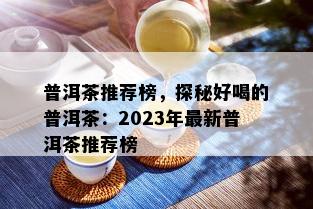 普洱茶推荐榜，探秘好喝的普洱茶：2023年最新普洱茶推荐榜