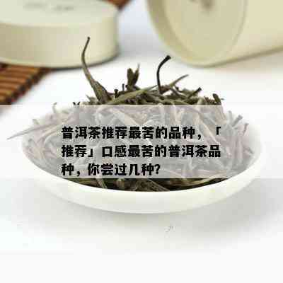 普洱茶推荐最苦的品种，「推荐」口感最苦的普洱茶品种，你尝过几种？