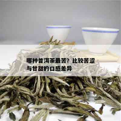 哪种普洱茶最苦？比较苦涩与甘甜的口感差异