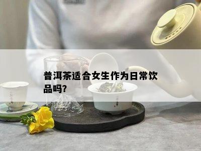 普洱茶适合女生作为日常饮品吗？