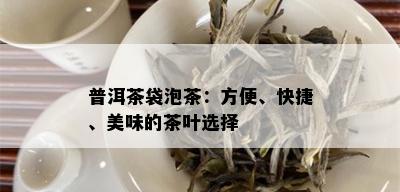 普洱茶袋泡茶：方便、快捷、美味的茶叶选择