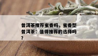 普洱茶推荐蜜香吗，蜜香型普洱茶：值得推荐的选择吗？