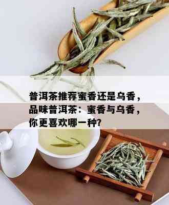 普洱茶推荐蜜香还是乌香，品味普洱茶：蜜香与乌香，你更喜欢哪一种？