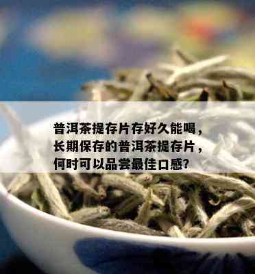 普洱茶提存片存好久能喝，长期保存的普洱茶提存片，何时可以品尝更佳口感？