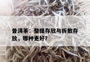 普洱茶：整提存放与拆散存放，哪种更好？