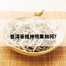 普洱茶提神效果如何？