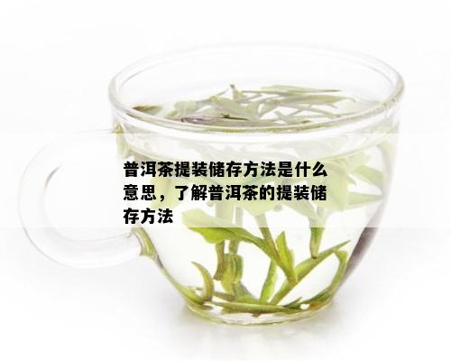 普洱茶提装储存方法是什么意思，了解普洱茶的提装储存方法