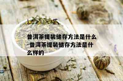 普洱茶提装储存方法是什么-普洱茶提装储存方法是什么样的