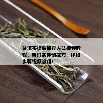 普洱茶提装储存方法视频教程，普洱茶存储技巧：详细步骤视频教程！