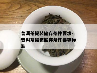 普洱茶提装储存条件要求-普洱茶提装储存条件要求标准