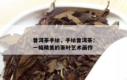 普洱茶手绘，手绘普洱茶：一幅精美的茶叶艺术画作