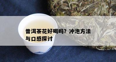 普洱茶花好喝吗？冲泡方法与口感探讨