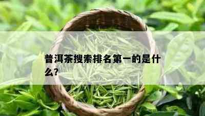 普洱茶搜索排名之一的是什么？