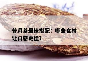 普洱茶更佳搭配：哪些食材让口感更佳？