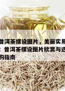 普洱茶摆设图片，美丽实用：普洱茶摆设图片欣赏与选购指南