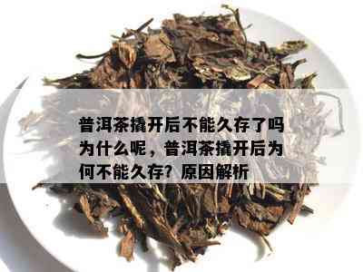 普洱茶撬开后不能久存了吗为什么呢，普洱茶撬开后为何不能久存？原因解析