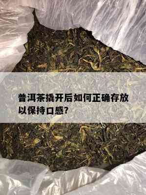 普洱茶撬开后如何正确存放以保持口感？