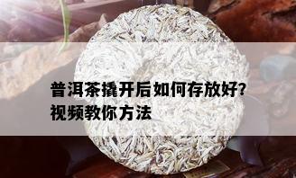 普洱茶撬开后如何存放好？视频教你方法