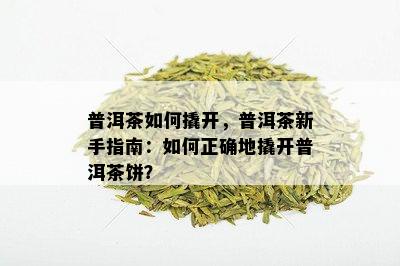 普洱茶如何撬开，普洱茶新手指南：如何正确地撬开普洱茶饼？