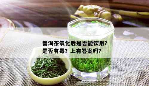 普洱茶氧化后是否能饮用？是否有？上有答案吗？