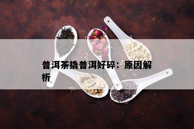 普洱茶撬普洱好碎：原因解析