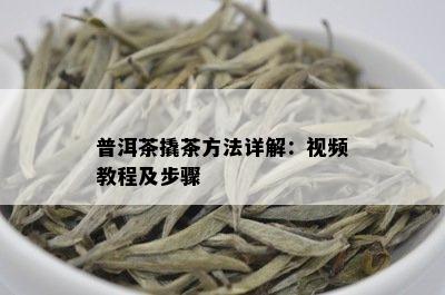 普洱茶撬茶方法详解：视频教程及步骤