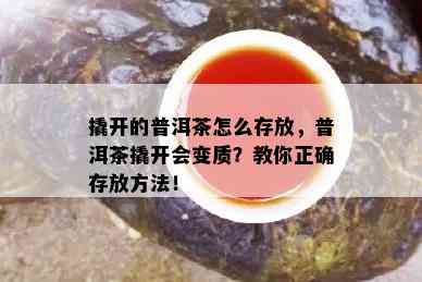 撬开的普洱茶怎么存放，普洱茶撬开会变质？教你正确存放方法！