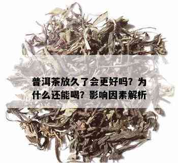 普洱茶放久了会更好吗？为什么还能喝？影响因素解析