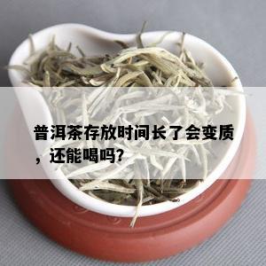 普洱茶存放时间长了会变质，还能喝吗？