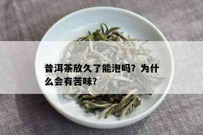 普洱茶放久了能泡吗？为什么会有苦味？