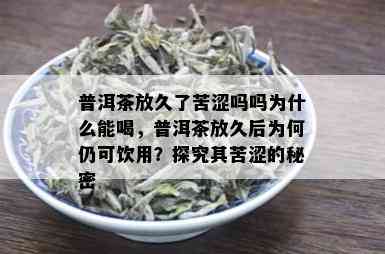 普洱茶放久了苦涩吗吗为什么能喝，普洱茶放久后为何仍可饮用？探究其苦涩的秘密