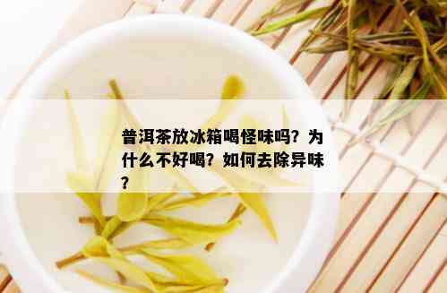 普洱茶放冰箱喝怪味吗？为什么不好喝？如何去除异味？