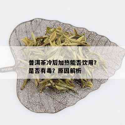 普洱茶冷后加热能否饮用？是否有？原因解析