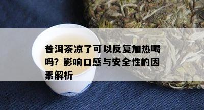 普洱茶凉了可以反复加热喝吗？影响口感与安全性的因素解析