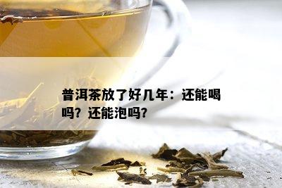 普洱茶放了好几年：还能喝吗？还能泡吗？