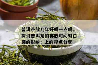 普洱茶放几年好喝一点吗，探讨普洱茶的存放时间对口感的影响：上的观点分享