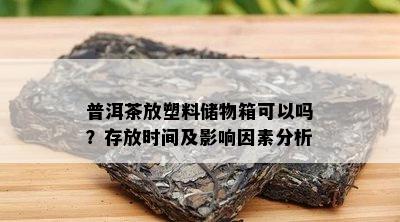 普洱茶放塑料储物箱可以吗？存放时间及影响因素分析