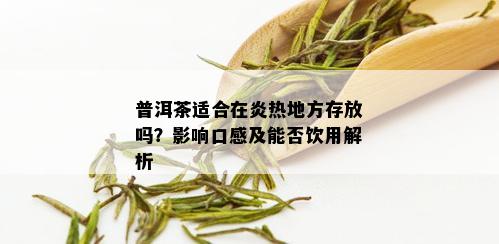 普洱茶适合在炎热地方存放吗？影响口感及能否饮用解析