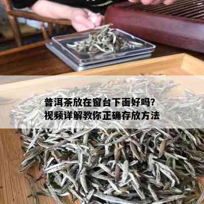 普洱茶放在窗台下面好吗？视频详解教你正确存放方法