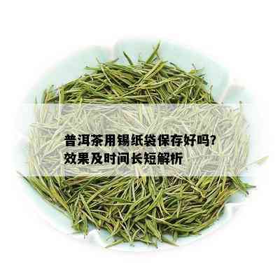 普洱茶用锡纸袋保存好吗？效果及时间长短解析